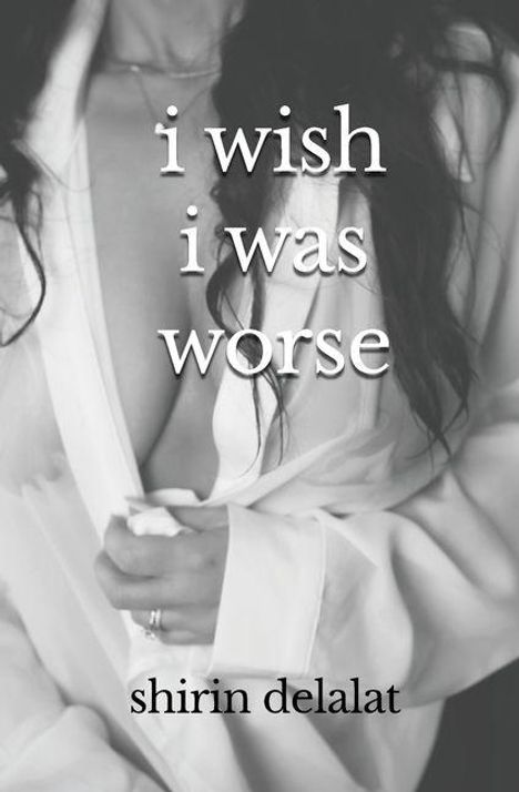 Text: "i wish i was worse" und "shirin delalat". Eine Person in einem offenen Hemd hält den Kragen zusammen.