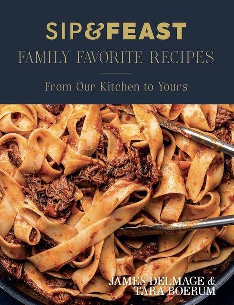 "SIP & FEAST: FAMILY FAVORITE RECIPES; From Our Kitchen to Yours; Autoren: JAMES DELMAGE & TARA BOERUM; zeigt breite Nudeln mit Fleisch."