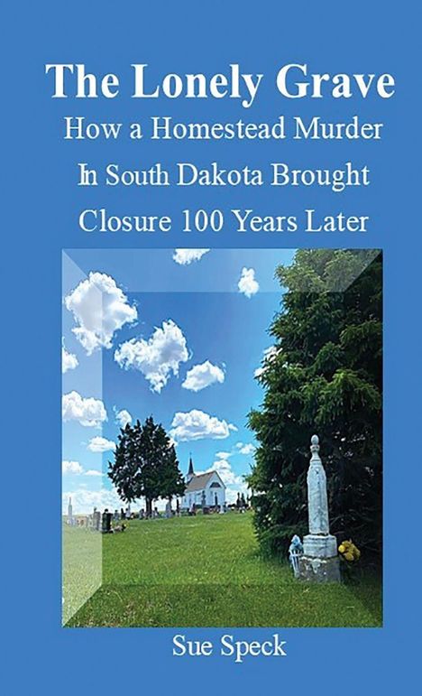 "The Lonely Grave: How a Homestead Murder In South Dakota Brought Closure 100 Years Later" von Sue Speck. Cover mit Friedhof.