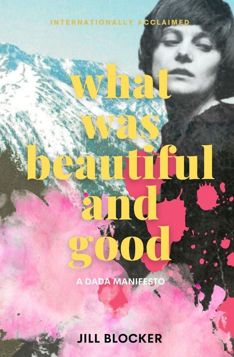 INTERNATIONALLY ACCLAIMED, what was beautiful and good, A DADA MANIFESTO, JILL BLOCKER. Illustration mit Bergen und Gesicht.