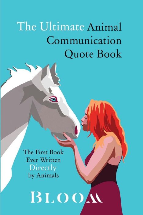„The Ultimate Animal Communication Quote Book. The First Book Ever Written Directly by Animals. BLOOM.“ Illustration: Frau küsst Pferd.