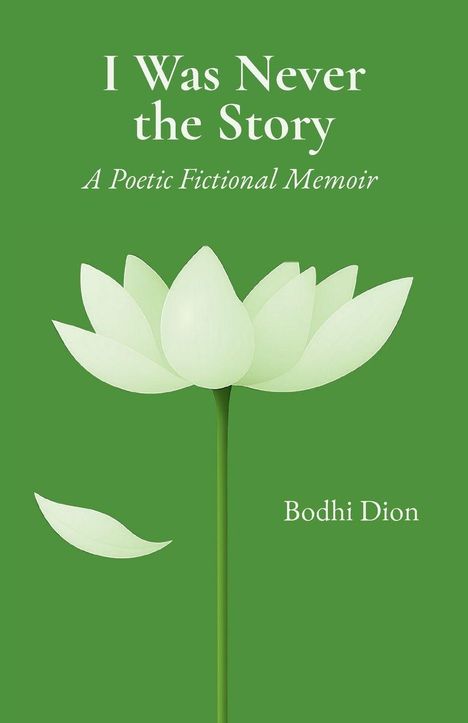 Text: "I Was Never the Story: A Poetic Fictional Memoir" von Bodhi Dion. Illustration: Weiße Lotusblüte auf grünem Hintergrund.