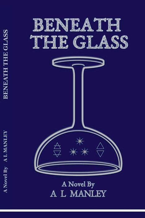 Text oben: "BENEATH THE GLASS". Unten: "A Novel By A L MANLEY". Skizze eines umgedrehten Weinglases.