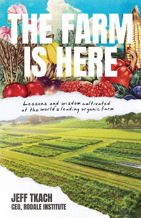 "THE FARM IS HERE" steht groß oben. Darunter Garten, Gemüse und Felder. Text: Jeff Tkach, CEO, Rodale Institute.