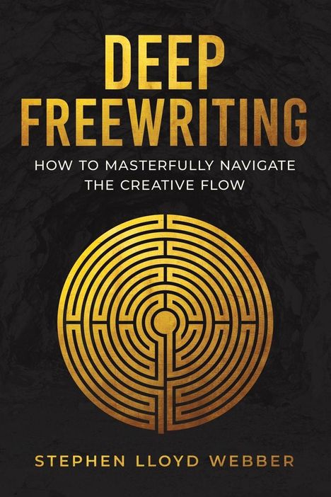 „Deep Freewriting: How to Masterfully Navigate the Creative Flow“ von Stephen Lloyd Webber. Goldenes Labyrinth.