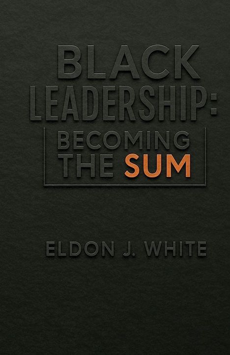Cover: "BLACK LEADERSHIP: BECOMING THE SUM" in schwarzen und orangefarbenen Buchstaben. Autor: Eldon J. White.