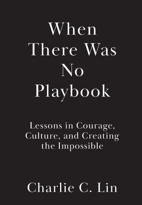 "When There Was No Playbook. Lessons in Courage, Culture, and Creating the Impossible. Charlie C. Lin." Schwarzer Hintergrund.