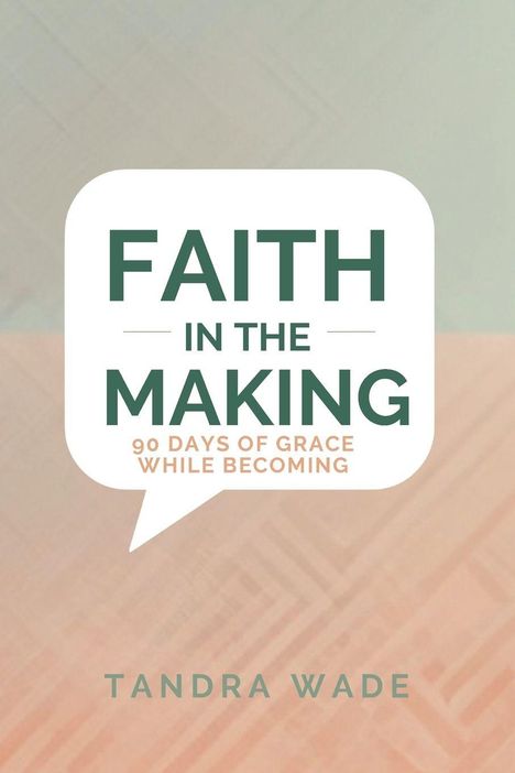 "Faith in the Making: 90 Days of Grace While Becoming" steht in großer Sprechblase über pastellfarbenem Hintergrund. Darunter "Tandra Wade".