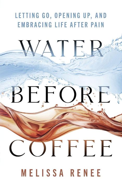 LET GO, OPEN UP, EMBRACE LIFE AFTER PAIN. WATER BEFORE COFFEE. MELISSA RENEE. Wasser- und Kaffeewellen im Hintergrund.