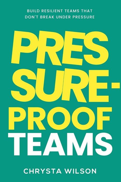 Große Texte: "PRESSURE-PROOF TEAMS". Untertitel: "BUILD RESILIENT TEAMS THAT DON'T BREAK UNDER PRESSURE". Autor: Chrysta Wilson.