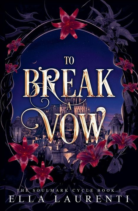 Text: „To Break a Vow, The Soulmark Cycle Book 1, Ella Laurenti“. Goldene Schrift umrahmt von roten Blumen vor einer Burg.