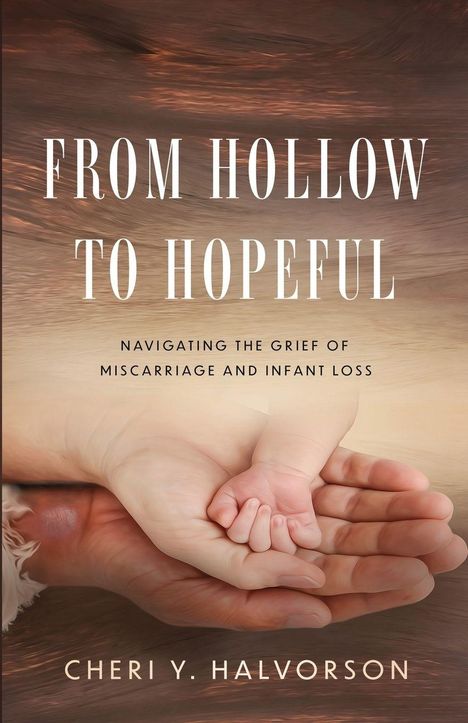 "From Hollow to Hopeful: Navigating the Grief of Miscarriage and Infant Loss. Cheri Y. Halvorson." Zwei Hände, eine hält die andere.