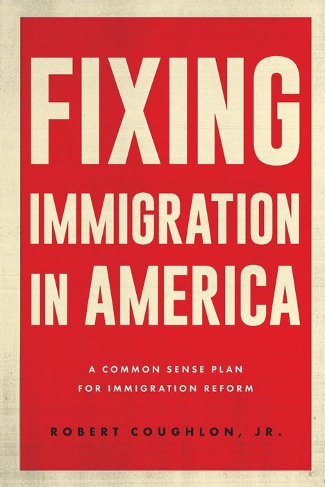 „Fixing Immigration in America: A Common Sense Plan for Immigration Reform“ von Robert Coughlon, Jr. Rotes, schlichtes Cover.