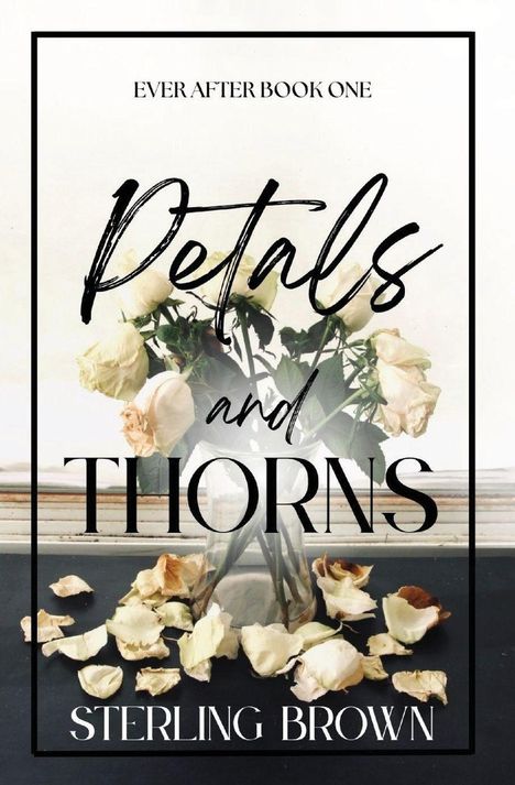 "Ever After Book One. Petals and Thorns. Sterling Brown." Ein Glasvase mit weißen Rosen und umherliegenden Blütenblättern.