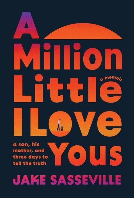 „A Million Little I Love Yous“, „a memoir“, „a son, his mother, and three days to tell the truth“ von Jake Sasseville. Bunte Schrift auf dunklem Hintergrund.