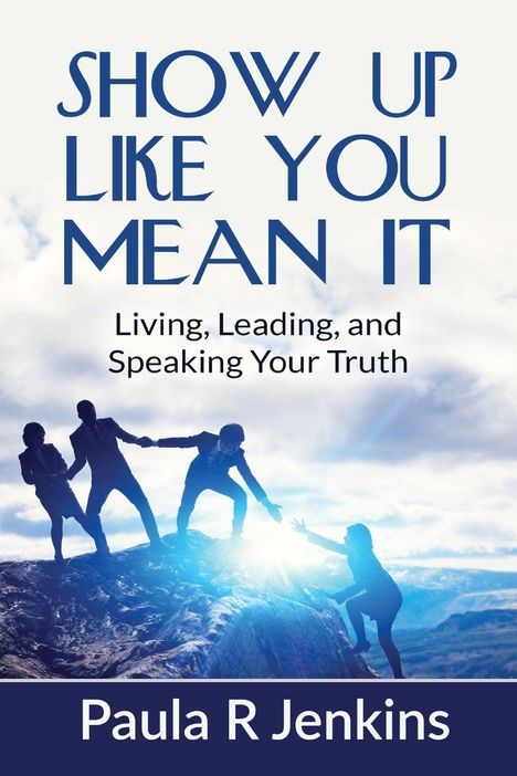 „SHOW UP LIKE YOU MEAN IT. Living, Leading, and Speaking Your Truth. Paula R Jenkins.“ Vier Menschen auf Berggipfel.
