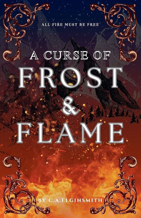 Text: "All fire must be free. A Curse of Frost & Flame. By C.A. Elginsmith." Illustration: Berge, Flammen, verzierte Ornamente.
