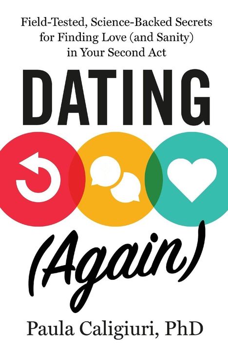"Field-Tested, Science-Backed Secrets for Finding Love (and Sanity) in Your Second Act. DATING (Again) Paula Caligiuri, PhD."