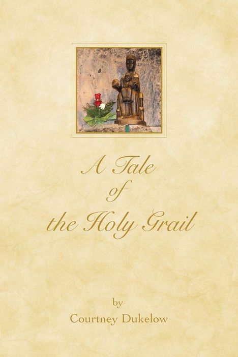 Text: "A Tale of the Holy Grail by Courtney Dukelow". Oben eine Illustration einer Statue und Blumen.
