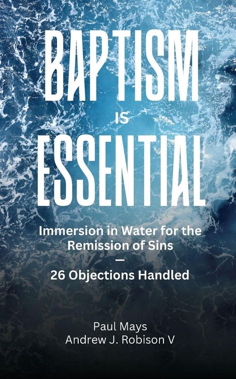 Text: "Baptism is Essential: Immersion in Water for the Remission of Sins, 26 Objections Handled." Autoren: Paul Mays und Andrew J. Robison V. Hintergrund: Wasserwellen.