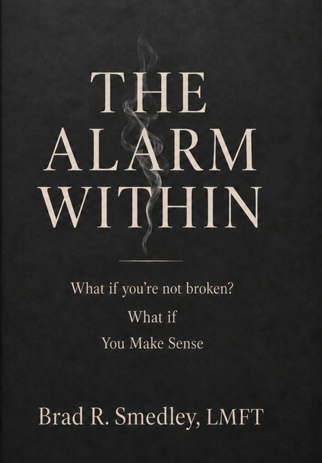 "The Alarm Within. What if you're not broken? What if You Make Sense. Brad R. Smedley, LMFT." Schwarzer Hintergrund.