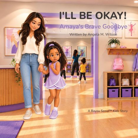 "I'LL BE OKAY! Amaya's Brave Goodbye. Written by Angela M. Wilson. A Bayou Seoul™ Kids Story."  
Illustration: Frau und Mädchen halten Hände, Tanzstudio.