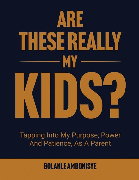 Text: "Are These Really My Kids? Tapping Into My Purpose, Power And Patience, As A Parent. Bolanle Ambonisye." Cover in Schwarz und Orange.