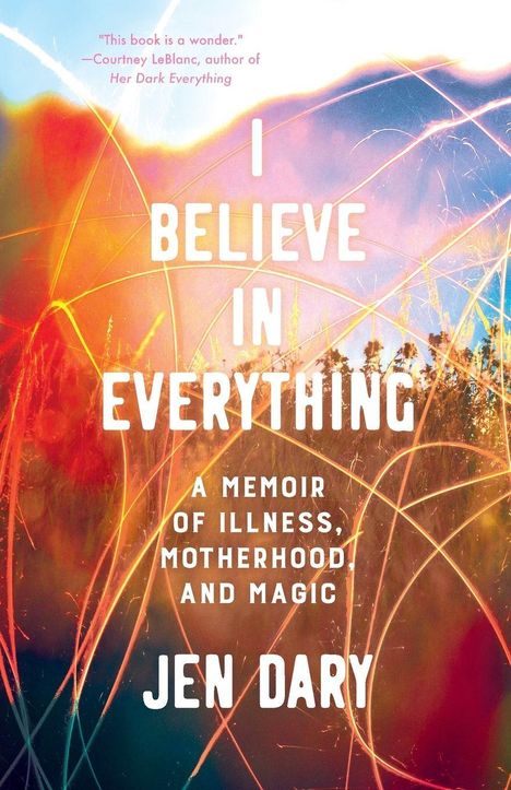"I BELIEVE IN EVERYTHING. A MEMOIR OF ILLNESS, MOTHERHOOD AND MAGIC. JEN DARY." Bunte, verschwommene Farben, wildes Licht.