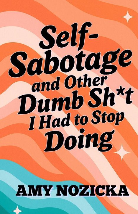 „Self-Sabotage and Other Dumb Sh*t I Had to Stop Doing“ von Amy Nozicka. Bunter, gewellter Hintergrund.