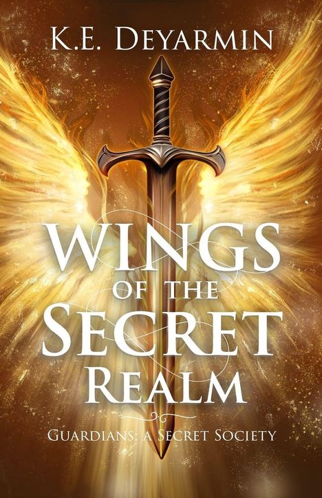 Text: "K.E. Deyarmin. WINGS OF THE SECRET REALM. GUARDIANS: A SECRET SOCIETY." Illustration: Schwert vor goldenen Flügeln.