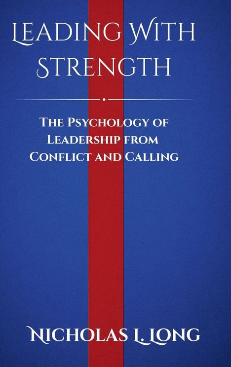 "LEADING WITH STRENGTH. THE PSYCHOLOGY OF LEADERSHIP FROM CONFLICT AND CALLING. NICHOLAS L. LONG." Blauer Hintergrund.