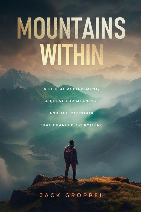 "MOUNTAINS WITHIN: A Life of Achievement, A Quest for Meaning, and the Mountain that Changed Everything" von Jack Groppel. Eine Person steht auf einem Felsen und blickt auf ein Gebirgspanorama.