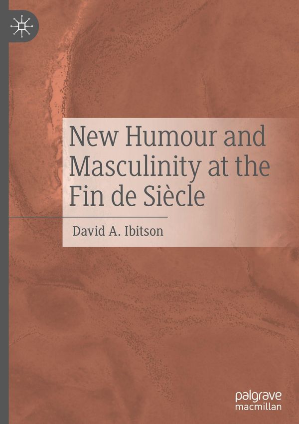 New Humour and Masculinity at the Fin de Siècle - David A. Ibitson