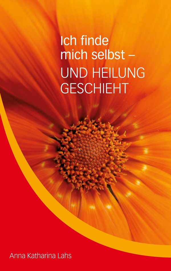 Ich finde mich selbst - UND HEILUNG GESCHIEHT - Anna Katharina Lahs
