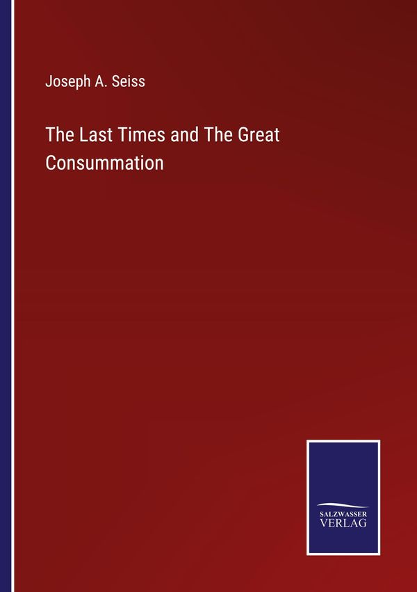 The Last Times and The Great Consummation - Joseph A. Seiss (Buch)