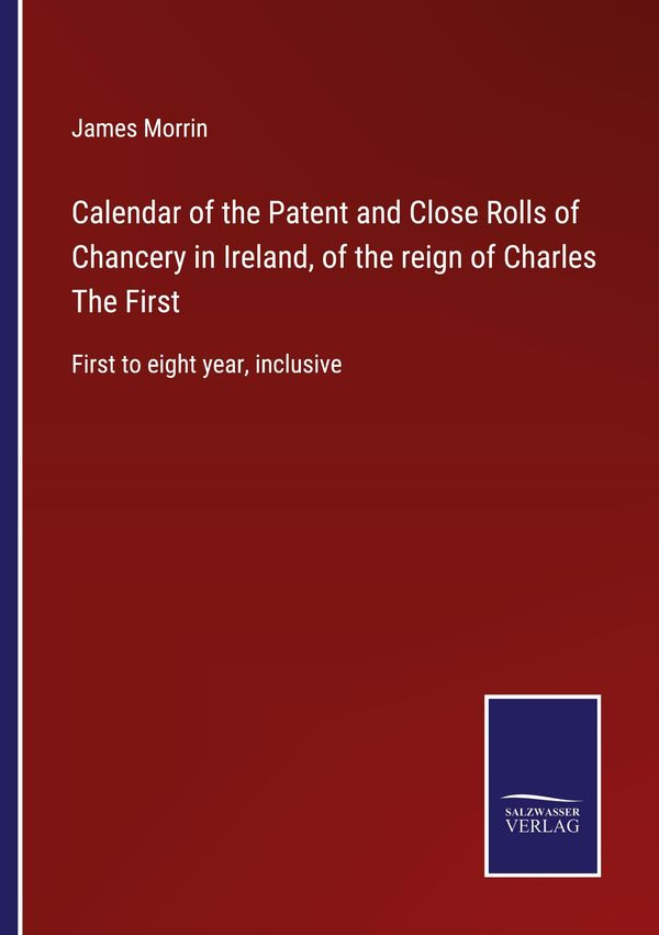 Calendar of the Patent and Close Rolls of Chancery in Ireland, of t...