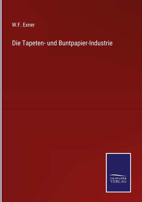 Die Tapeten- und Buntpapier-Industrie - W. F. Exner (Buch)