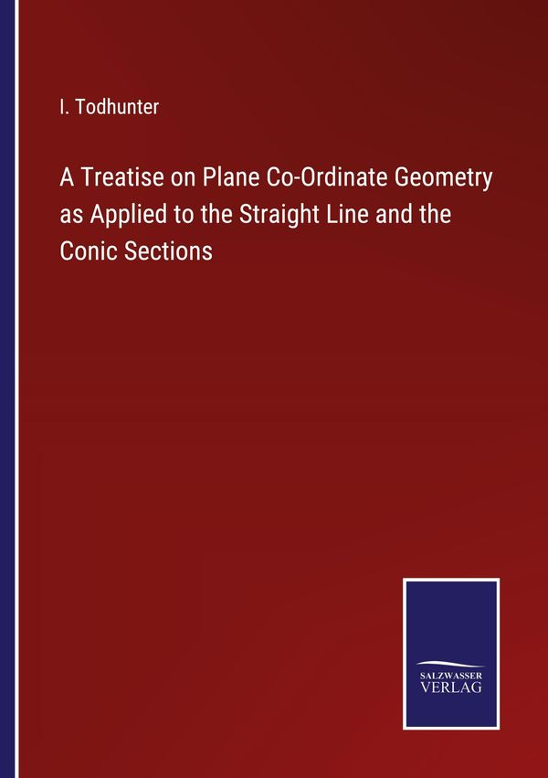 A Treatise on Plane Co-Ordinate Geometry as Applied to the Straight...