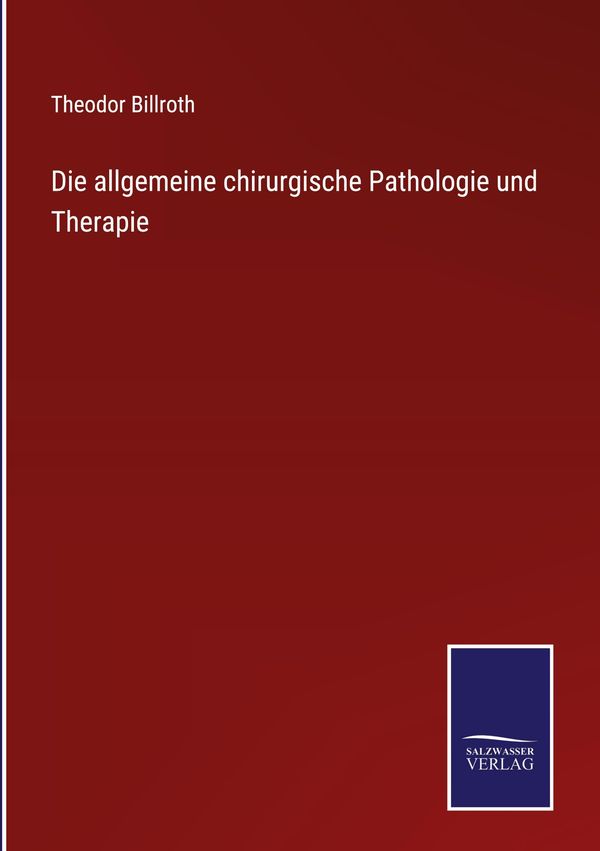 Die allgemeine chirurgische Pathologie und Therapie - Theodor Billroth