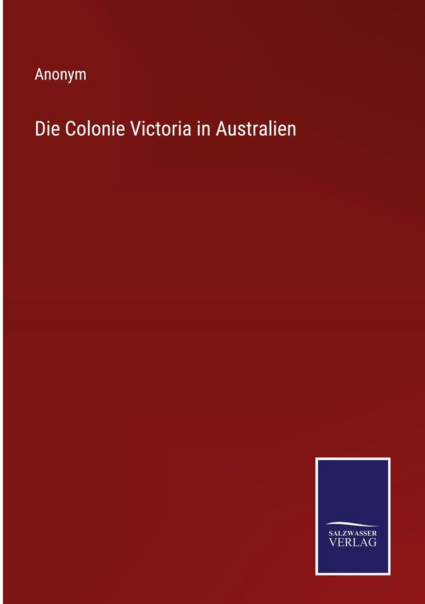 Die Colonie Victoria in Australien - Anonym (Buch)