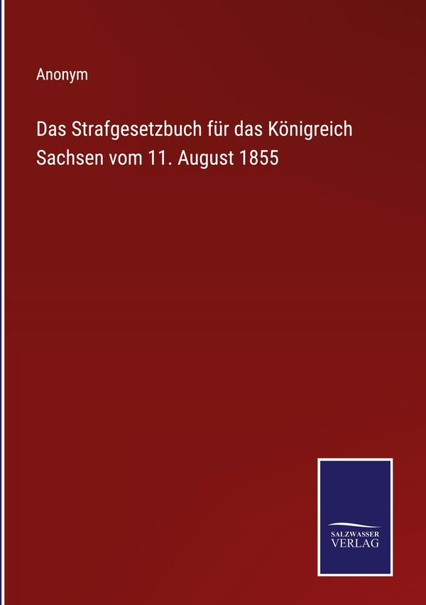 Das Strafgesetzbuch für das Königreich Sachsen vom 11. August 1855