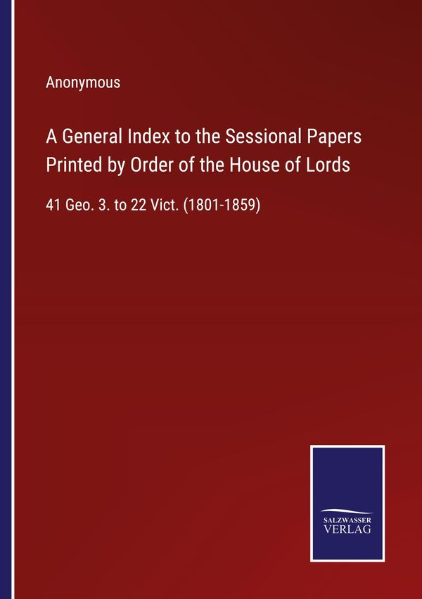 A General Index to the Sessional Papers Printed by Order of the Hou...