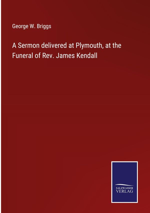 A Sermon delivered at Plymouth, at the Funeral of Rev. James Kendal...