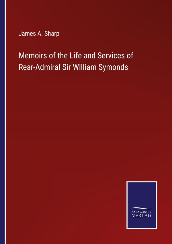 Memoirs of the Life and Services of Rear-Admiral Sir William Symond...