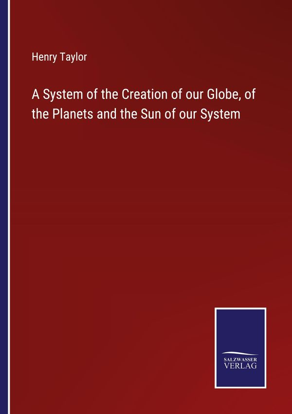 A System of the Creation of our Globe, of the Planets and the Sun o...