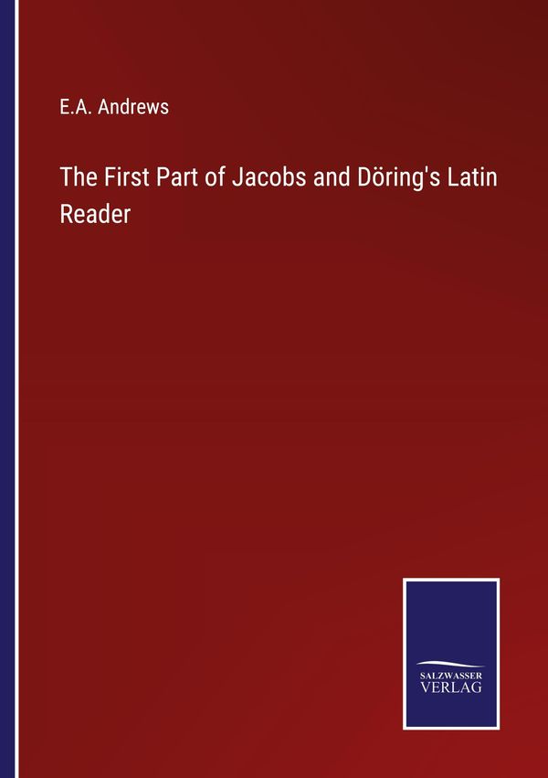 The First Part of Jacobs and Dörings Latin Reader - E. A. Andrews