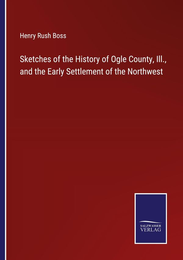 Sketches of the History of Ogle County, Ill., and the Early Settlem...
