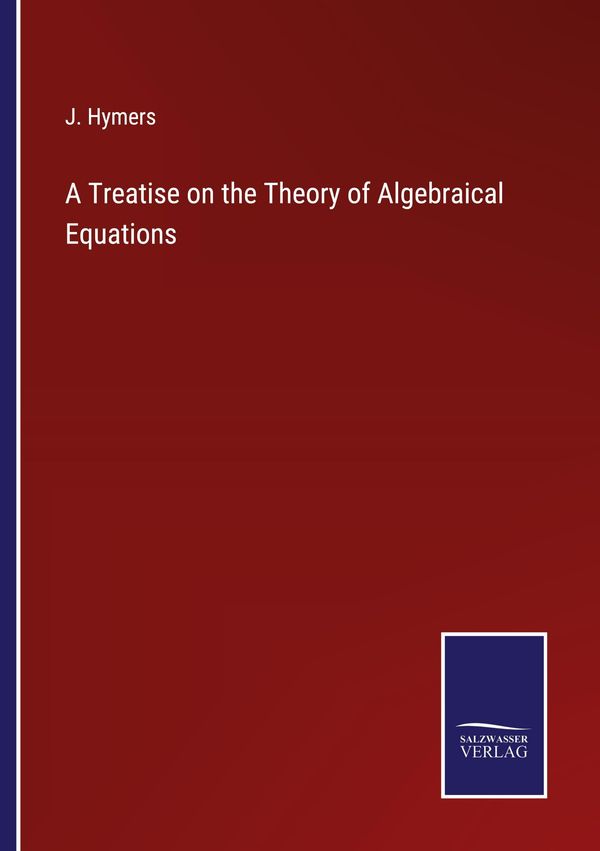 A Treatise on the Theory of Algebraical Equations - J. Hymers (Buch)