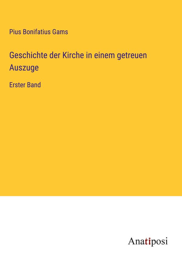 Geschichte der Kirche in einem getreuen Auszuge - Pius Bonifatius Gams