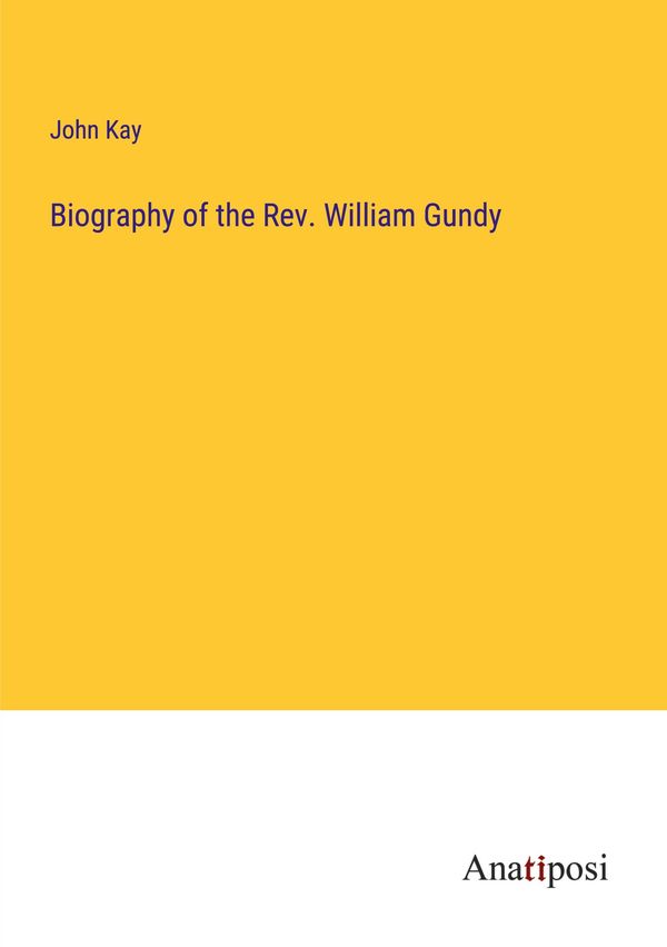 Biography of the Rev. William Gundy - John Kay (Buch)